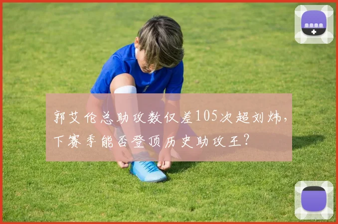 郭艾伦总助攻数仅差105次超刘炜，下赛季能否登顶历史助攻王？